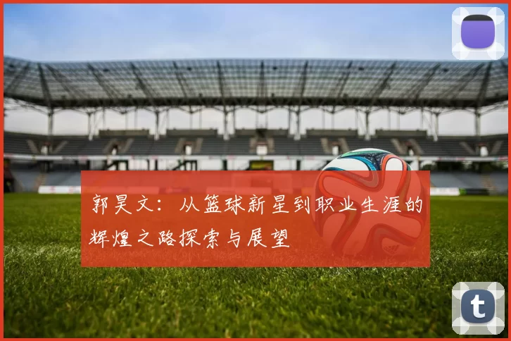 郭昊文：从篮球新星到职业生涯的辉煌之路探索与展望