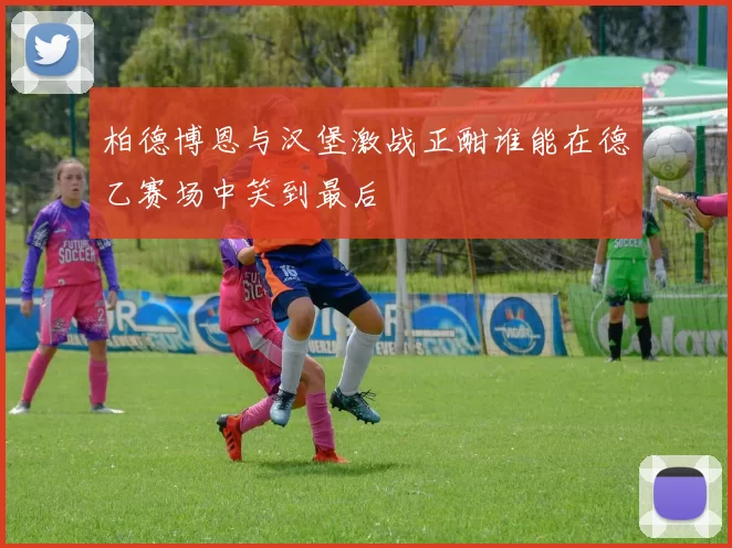 柏德博恩与汉堡激战正酣谁能在德乙赛场中笑到最后