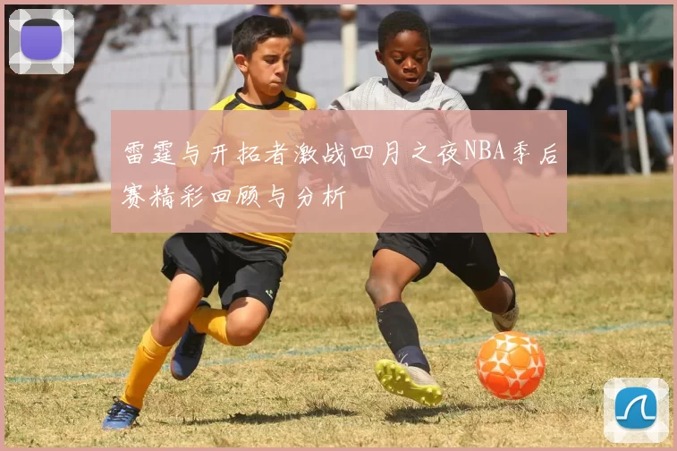 雷霆与开拓者激战四月之夜NBA季后赛精彩回顾与分析