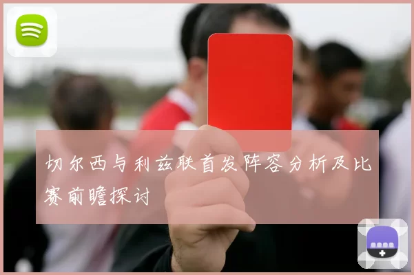 切尔西与利兹联首发阵容分析及比赛前瞻探讨