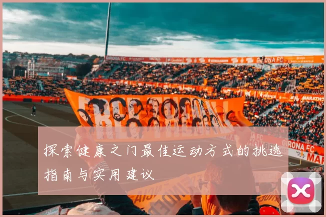 探索健康之门最佳运动方式的挑选指南与实用建议