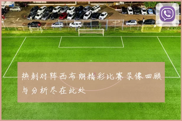 热刺对阵西布朗精彩比赛录像回顾与分析尽在此处