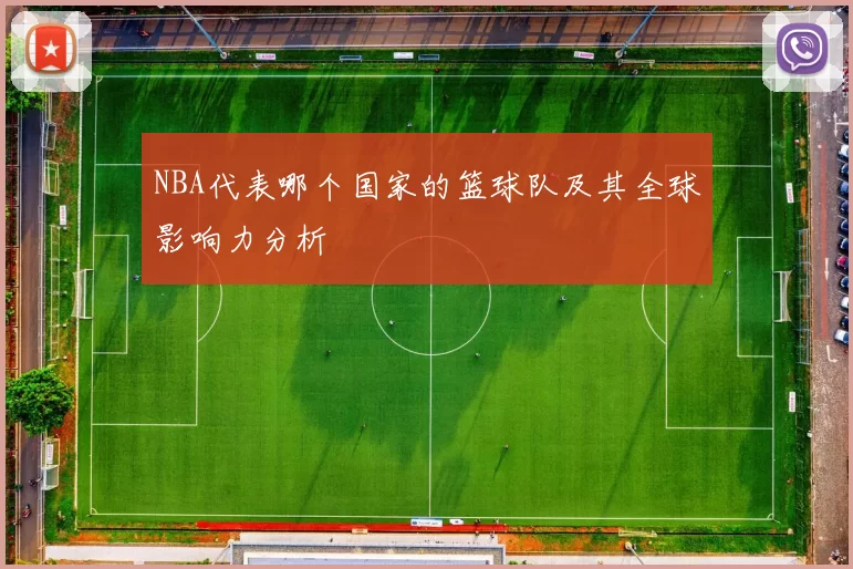 NBA代表哪个国家的篮球队及其全球影响力分析